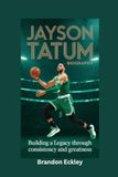 JAYSON TATUM BIOGRAPHY: Building a Legacy Through Consistency and Greatness
