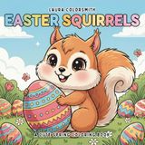 Easter Squirrels Easter Squirrels - A Cute Spring Coloring Book: Adorable Squirrels, Easter Eggs, Bunnies, and Spring Animals in a Fun and Easy Coloring Book for Kids