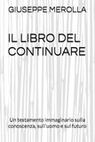 IL LIBRO DEL CONTINUARE: Un testamento immaginario sulla conoscenza, sull'uomo e sul futuro