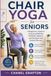 Chair Yoga for Seniors: A Beginner’s Guide to Improving Mobility, Flexibility, Balance, and Strength with Seated Exercise