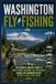 Washington Fly Fishing: The Ultimate Angler's Guide to Wild Trout, Salmon, and Steelhead Across the Evergreen State's Rivers, Lakes, and Sound