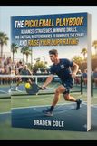 The Pickleball Playbook Advanced Strategies, Winning Drills, and Tactical Masterclasses to Dominate the Court and Raise Your DUPR Rating