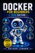 Docker For Beginners: No Prior Knowledge Needed, Even If You're a Total Beginner