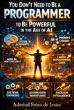 You Don’t Need to Be a Programmer to Be Powerful in the Age of AI