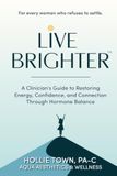 Live Brighter: A Clinician’s Guide to Restoring Energy, Confidence, and Connection through Hormone Balance