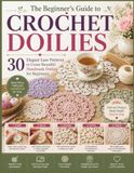 The Beginner's Guide to Crochet Doilies: 30 Elegant Lace Patterns to Create Beautiful Handmade Doilies for Beginners