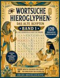 Wortsuche Hieroglyphen - BAND 1: Das Alte Ägypten - 120 einzigartige Wortsuchrätsel in der Schrift der Pharaonen - Mit Lösungen