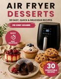 AIR FRYER DESSERTS: 30 Easy and Delicious Air Fryer Dessert Recipes: Cakes, Cookies, Brownies, Cheesecakes, and Homemade Sweet Treats