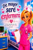 De mayor seré enfermera: Un libro inspirador para niñas que sueñan con cuidar y sanar el mundo