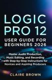 LOGIC PRO 12 USER GUIDE FOR BEGINNERS 2026