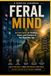FERAL MIND: A Field Guide to Thinking, Focus, and Freedom in the Algorithm Age