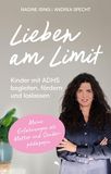 Lieben am Limit: Kinder mit ADHS begleiten, fördern und loslassen. Meine Erfahrungen als Mutter und Sonderpädagogin