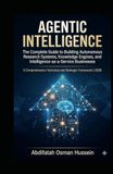 A G E N T I C I N T E L L I G E NCE A Comprehensive Technical and Strategic Framework: Complete Guide to Building Autonomous Research Systems, Knowledge Engin