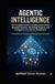 A G E N T I C I N T E L L I G E NCE A Comprehensive Technical and Strategic Framework: Complete Guide to Building Autonomous Research Systems, Knowledge Engin
