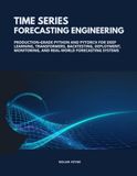 Time Series Forecasting Engineering: Production-Grade Python and PyTorch for Deep Learning, Transformers, Backtesting, Deployment, Monitoring, and Real-World Forecasting Systems