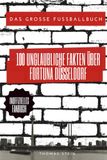 100 Fortuna Düsseldorf 100 Unglaubliche Fakten über Fortuna Düsseldorf: Das Große Fussballbuch