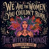 We Are The Women You Couldn't Burn: The Witchy Feminist Coloring Book