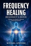 Frequency Healing: Beginner's Guide: Unlock the Body's Natural Healing System