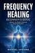 Frequency Healing: Beginner's Guide: Unlock the Body's Natural Healing System