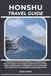 HONSHU TRAVEL GUIDE: Travel Smart with Practical Honshu Travel Planning, Discover Cultural and Outdoor Adventures Across Tokyo, Kyoto, and Hiroshima, ... Fuji to the Tateyama Kurobe Alpine Route