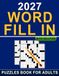 2027 Word Fill In Puzzles Book For Adults With Solution: Large Print Word Fill-In Games with 9,200+ Words for Vocabulary, Focus & Mental Fun