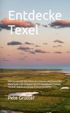 Entdecke Texel Entdecke Texel: Dein persönlicher Reiseführer zur schönsten Watteninsel der Niederlande | 120+ Fotospots mit GPS-Koordinaten | Strände, Tierwelt, Vogelbeobachtung & historische Dörfer