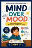 Mind Over Mood: A Kid’s Guide to Understanding Feelings, Managing Anxiety, and Building Emotional Strength