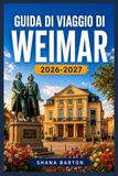 GUIDA WEIMAR GUIDA DI VIAGGIO 2026-2027: Dai palazzi ducali ai pionieri del design, il vostro itinerario completo nel cuore culturale della Turingia.