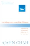Everything Ajahn Chah Everything Arises, Everything Falls Away