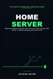 Home Server: Take Back Control of Your Data — The Zero-to-Hero Guide to Building Your NAS or Mini PC, Deploying Your Private Cloud and Media Services with Docker, Without Exposing Your Home Router