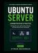 UBUNTU SERVER ADMINISTRATION IN PRACTICE: Manage Services, Networking, Storage, and Real-World Server Workloads
