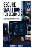 Secure Smart Home for Beginners: Protect Your Home Assistant Setup, Devices, Network, and Personal Data