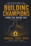Building Champions from the Inside Out: A Blueprint for Building People Who Change Lives