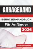 GARAGEBAND BENUTZERHANDBUCH Für Anfänger 2026