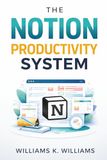 The Notion Productivity System: The proven all-in-one framework to organize your life, eliminate overwhelm, and execute your goals faster than ever
