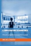 IL BUON ISTRUTTORE DI ACQUAFITNESS: Pensare, progettare e insegnare in acqua