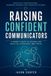 Raising Confident Communicators: A Parent's Guide To Helping KIds Speak Up, Listen Well And Thrive