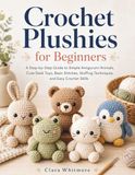 Crochet Plushies for Beginners: A Step-by-Step Guide to Simple Amigurumi Animals, Cute Desk Toys, Basic Stitches, Stuffing Techniques, and Easy Crochet Skills