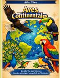 Aves Continentales: Un Atlas Vivo para Colorear: Descubre la Zoología y la Geografía de los 7 Continentes