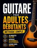 Livre de guitare pour débutants adultes: Reprenez la guitare et jouez de vraies chansons en 20 minutes par jour. Méthode acoustique en 6 semaines avec accords et tablatures — sans solfège