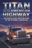 Titan Peterbilt Titan of the American Highway: The Untold Story and Evolution of the Peterbilt 389 Big Rig