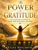 THE POWER OF GRATITUDE : How a Grateful Heart Transforms the Heart, Mind, Body, Soul, and Spirit: Discovering the Healing, Strengthening, and Transforming Power of a Thankful Life