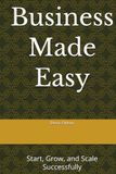 Business Made Easy: Start, Grow, and Scale Successfully