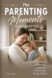 The Independently Published The Parenting Moments That Matter: 50 Daily Lessons to Raise Kind, Calm, and Emotionally Strong Children Paperback