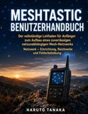 MESHTASTIC BENUTZERHANDBUCH: Der vollständige Leitfaden für Anfänger zum Aufbau eines zuverlässigen netzunabhängigen Mesh-Netzwerks Netzwerk – Einrichtung, Reichweite und Fehlerbehebung