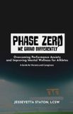 Phase ZERO: Overcoming Performance Anxiety and Improving Mental Wellness for Athletes-A Guide for Parents and Caregivers Paperback
