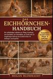 Das Eichhörnchen-Handbuch: Der vollständige Leitfaden zur Pflege, Erziehung, zum Verhalten, zur Gesundheit, zur Zucht und zur langfristigen Haltung von Eichhörnchen für Anfänger und Experten