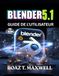 Blender 5.1 Guide De L'utilisateur: Le guide complet de la création de modèles 3D, d'animations, d'environnements et de rendus cinématographiques