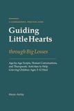 Guiding Little Hearts Through Big Losses: Age-by-Age Scripts, Honest Conversations, and Therapeutic Activities to Help Grieving Children Ages 3-12 Heal