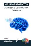 NEURO-BADMINTON : Maîtriser la Coordination Cérébrale: Optimisez votre agilité et vos réflexes grâce aux secrets de la neuroplasticité. (Tome 2)